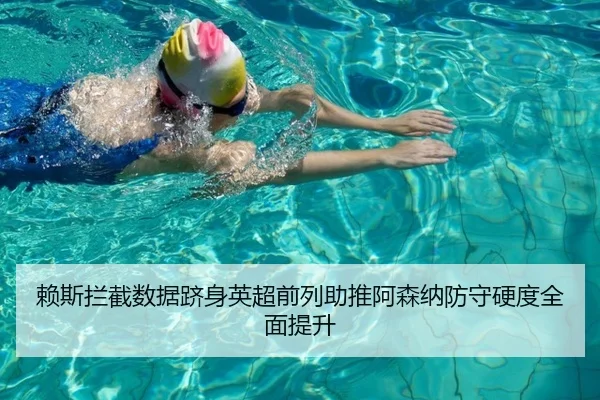 赖斯拦截数据跻身英超前列助推阿森纳防守硬度全面提升