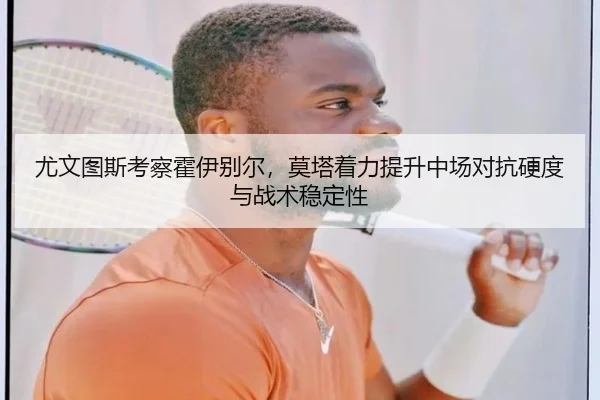 尤文图斯考察霍伊别尔，莫塔着力提升中场对抗硬度与战术稳定性