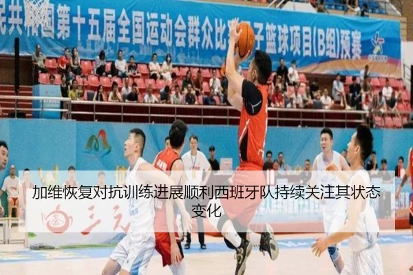 加维恢复对抗训练进展顺利西班牙队持续关注其状态变化