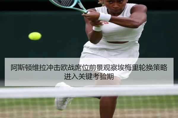 阿斯顿维拉冲击欧战席位前景观察埃梅里轮换策略进入关键考验期